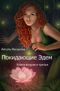 Айгуль Иксанова - Покидающие Эдем. Книги вторая и третья