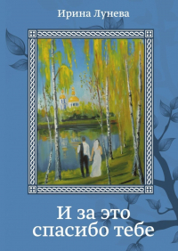 Ирина Лунева - И за это спасибо тебе