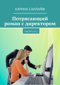 Карина Санлайф - Потрясающий роман с директором. Части 1 и 2