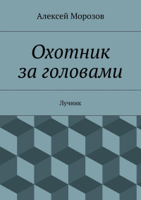 Алексей Морозов - Охотник за головами. Лучник