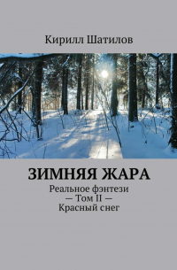 Кирилл Шатилов - Зимняя жара. Реальное фэнтези – Том II – Красный снег