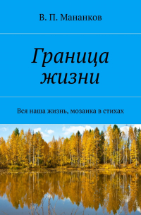 В. П. Мананков - Граница жизни. Вся наша жизнь, мозаика в стихах