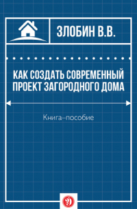 В. В. Злобин - Как создать современный проект загородного дома