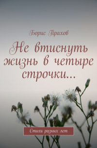 Борис Прахов - Не втиснуть жизнь в четыре строчки…