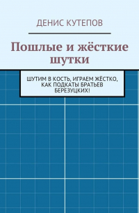 Денис Кутепов - Пошлые и жёсткие шутки