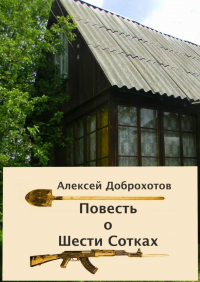 Алексей Доброхотов - Повесть о Шести Сотках