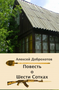 Алексей Доброхотов - Повесть о Шести Сотках