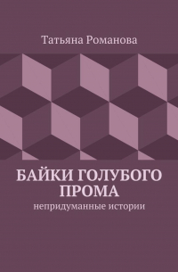 Татьяна Романова - Байки голубого прома. Непридуманные истории