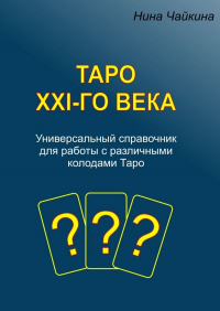 Нина Чайкина - Таро XXI-го века. Универсальный справочник для работы с различными колодами Таро