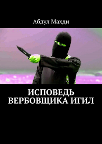 Абдул Махди - Исповедь вербовщика ИГИЛ