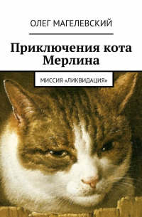 Олег Магелевский - Приключения кота Мерлина. Миссия «Ликвидация»