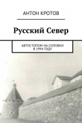Антон Кротов - Русский Север. Автостопом на Соловки в 1994 году