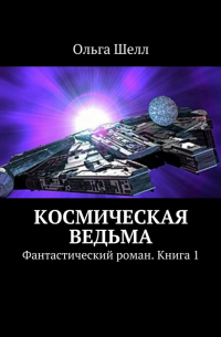 Ольга Шелл - Космическая ведьма. Фантастический роман. Книга 1