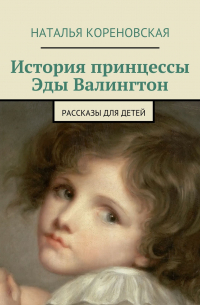 Наталья Кореновская - История принцессы Эды Валингтон. Рассказы для детей