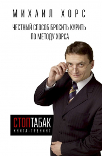Михаил Хорс - Книга-тренинг «СтопТабак». Честный способ бросить курить по методу Хорса