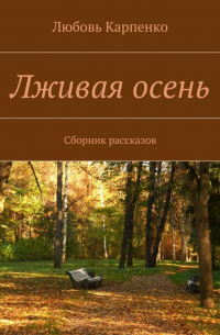 Любовь Карпенко - Лживая осень. Сборник рассказов