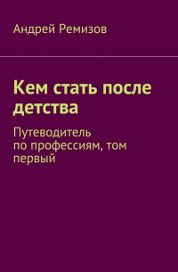 Кем стать после детства. Путеводитель по профессиям, том первый