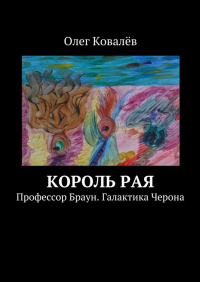 Олег Ковалев - Король рая. Профессор Браун. Галактика Черона