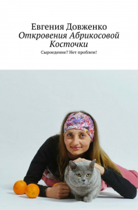 Евгения Довженко - Откровения Абрикосовой Косточки. Сыроедение? Нет проблем!