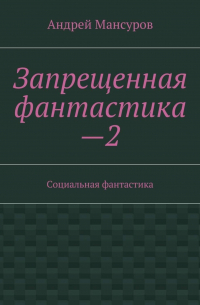 Андрей Мансуров - Запрещенная фантастика—2. Социальная фантастика