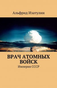 Врач атомных войск. В Министерстве среднего машиностроения (атомная промышленность) была своя медицина, в т. ч. военная