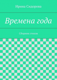 Ирина Сидорова - Времена года. Сборник стихов