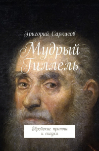 Григорий Саркисов - Мудрый Гиллель. Еврейские притчи и сказки