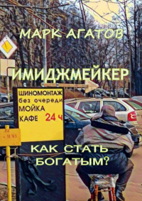 Марк Агатов - Имиджмейкер. Как стать богатым?