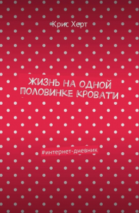 Крис Херт - Жизнь на одной половинке кровати. #интернет-дневник