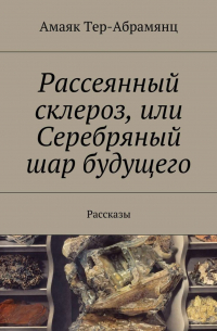 Рассеянный склероз, или Серебряный шар будущего. Рассказы