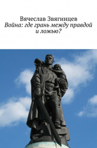 Вячеслав Звягинцев - Война: где грань между правдой и ложью?