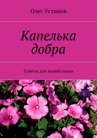 Олег Устинов - Капелька добра. Советы для вашей семьи