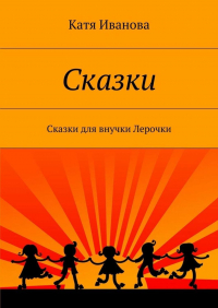 Катя Иванова - Сказки. Сказки для внучки Лерочки