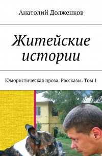 Анатолий Долженков - Житейские истории. Юмористическая проза. Рассказы. Том 1