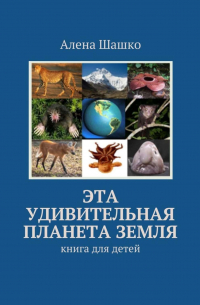 Алена Шашко - Эта удивительная планета Земля. Книга для детей