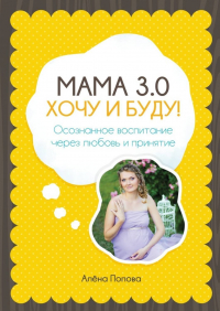 Алёна Попова - Мама 3. 0: хочу и буду! Осознанное воспитание через любовь и принятие