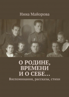 Нина Майорова - О Родине, времени и о себе… Воспоминания, рассказы, стихи