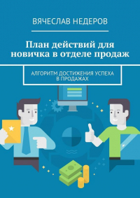 Вячеслав Васильевич Недеров - План действий для новичка в отделе продаж. Алгоритм достижения успеха в продажах