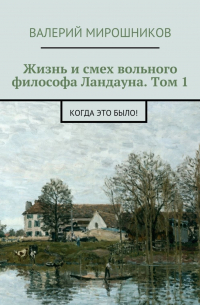 Валерий Мирошников - Жизнь и смех вольного философа Ландауна. Том 1. Когда это было!