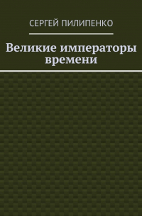 Сергей Викторович Пилипенко - Великие императоры времени