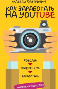 Матвей Северянин - Как заработать на YouTube. Пошаговое руководство