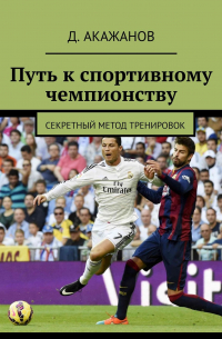 Д. Акажанов - Путь к спортивному чемпионству. Секретный метод тренировок