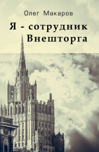 Олег Макаров - Я – сотрудник Внешторга