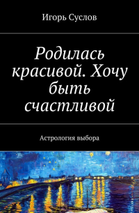 Игорь Суслов - Родилась красивой. Хочу быть счастливой. Астрология выбора