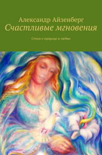 Александр Айзенберг - Счастливые мгновения. Стихи о любви и природе