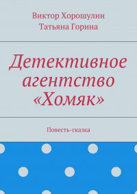  - Детективное агентство «Хомяк». Повесть-сказка