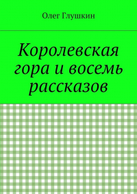 Олег Глушкин - Королевская гора и восемь рассказов