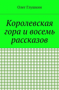 Олег Глушкин - Королевская гора и восемь рассказов