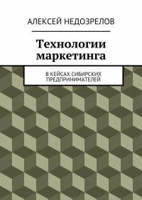 Алексей Недозрелов - Технологии маркетинга. В кейсах сибирских предпринимателей