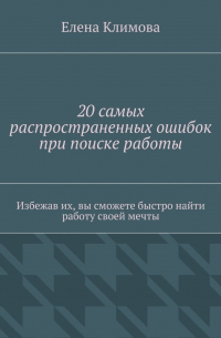 Елена Климова - 20 самых распространенных ошибок при поиске работы. Избежав их, вы сможете быстро найти работу своей мечты